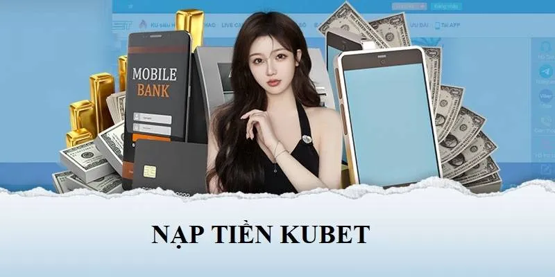 Nạp tiền nhanh chóng theo hướng hướng dẫn Kubet