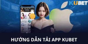 Tải app Kubet - Hướng dẫn anh em tải Kubet nhanh chóng nhất